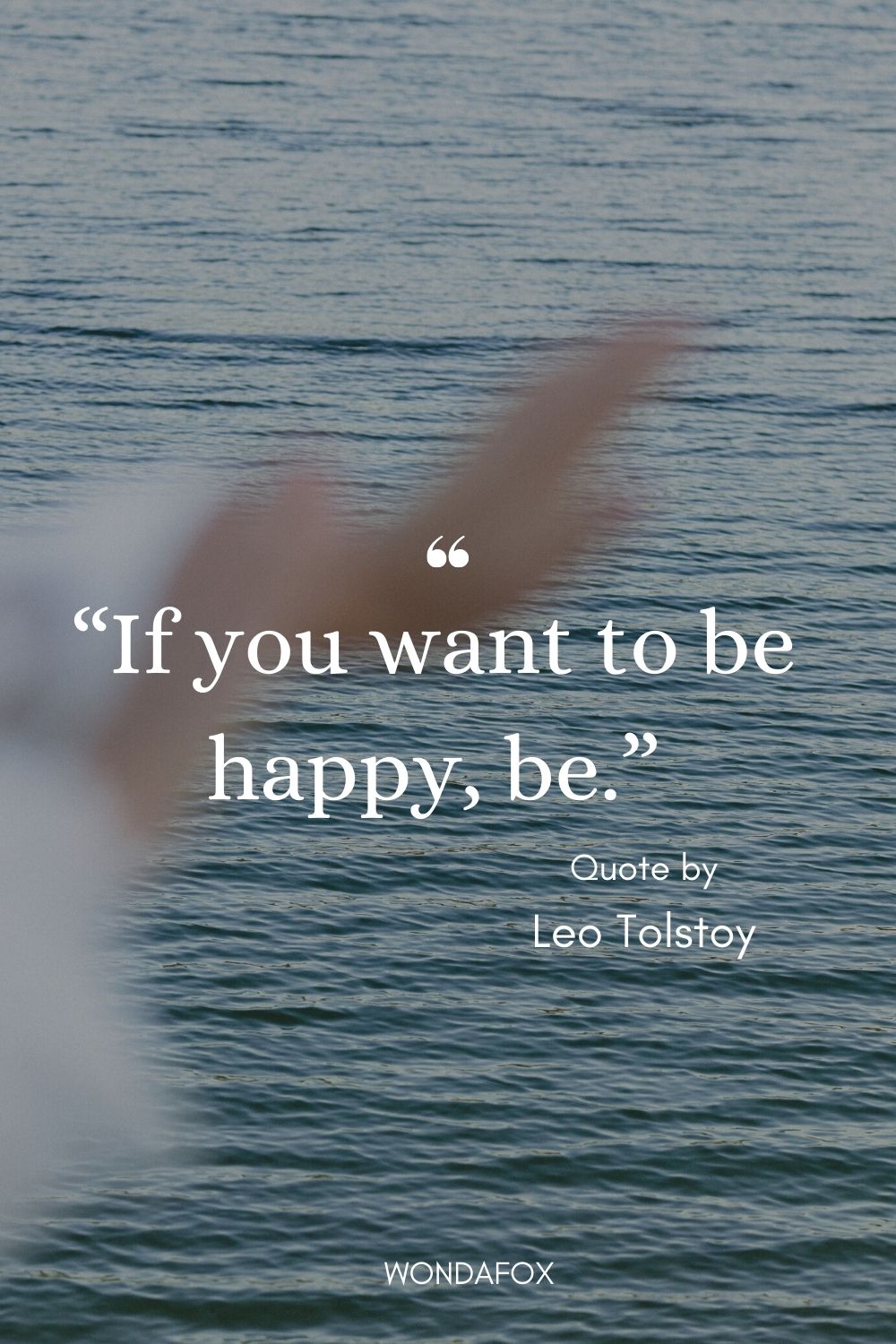 “If you want to be happy, be.”
Leo Tolstoy