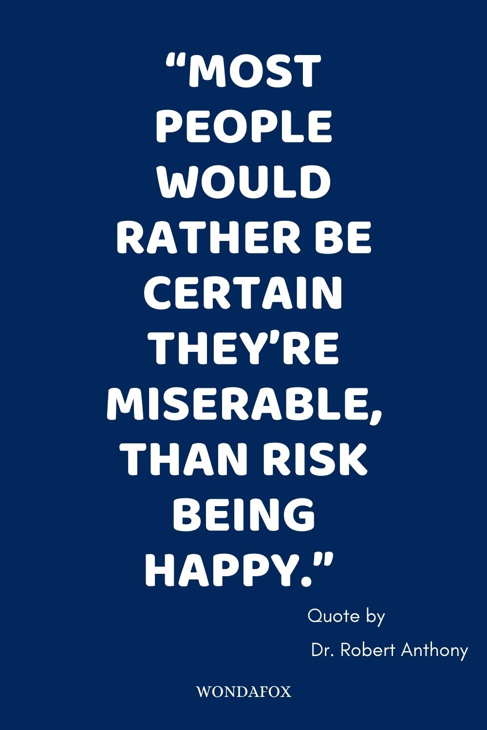 “Most people would rather be certain they’re miserable, than risk being happy.” 