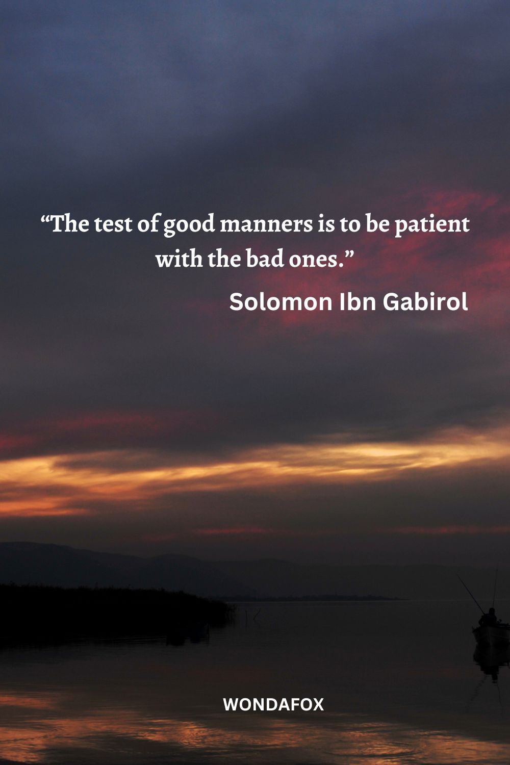 “The test of good manners is to be patient with the bad ones.”
Solomon Ibn Gabirol