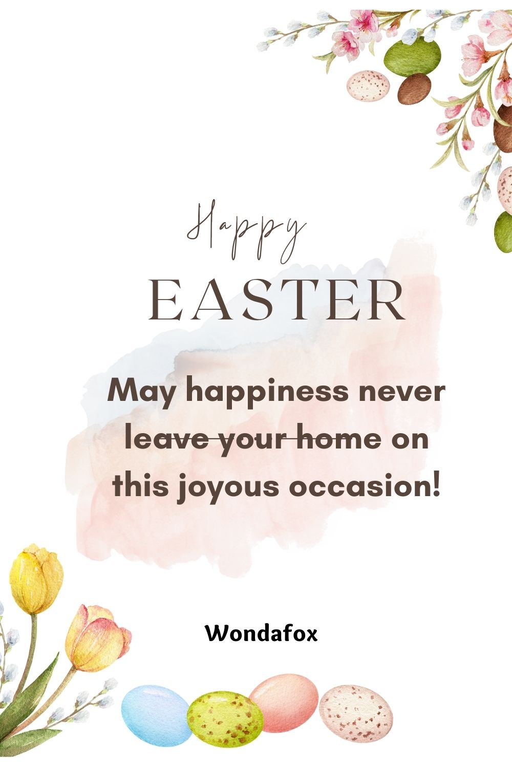 Happy Easter. May happiness never leave your home on this joyous occasion!