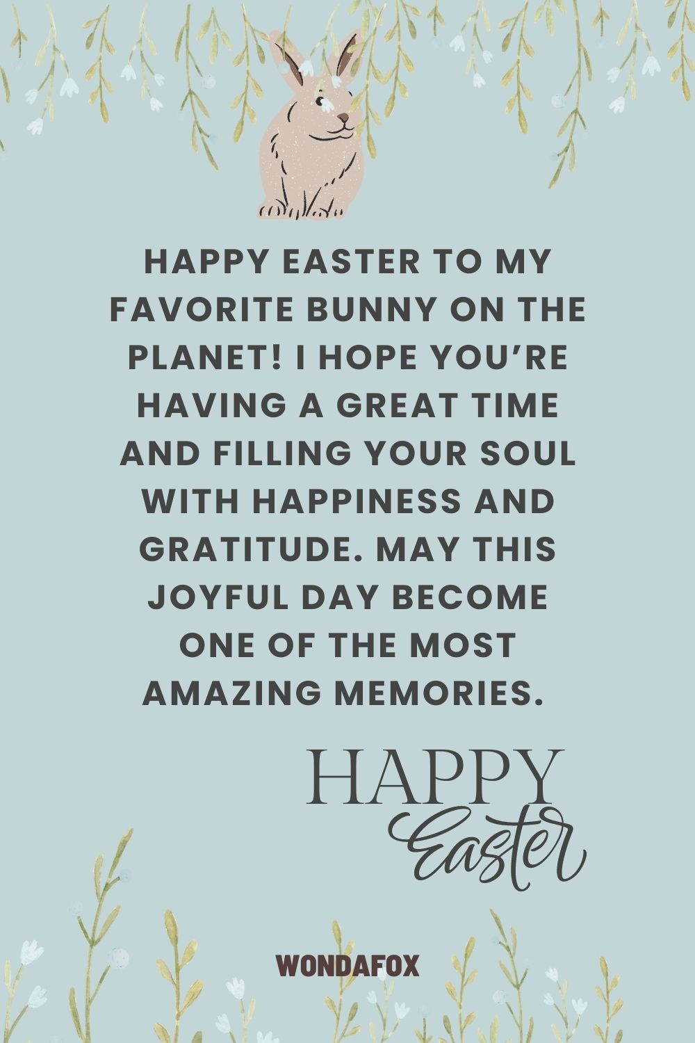 Happy Easter to my favorite bunny on the planet! I hope you’re having a great time and filling your soul with happiness and gratitude. May this joyful day become one of the most amazing memories. 