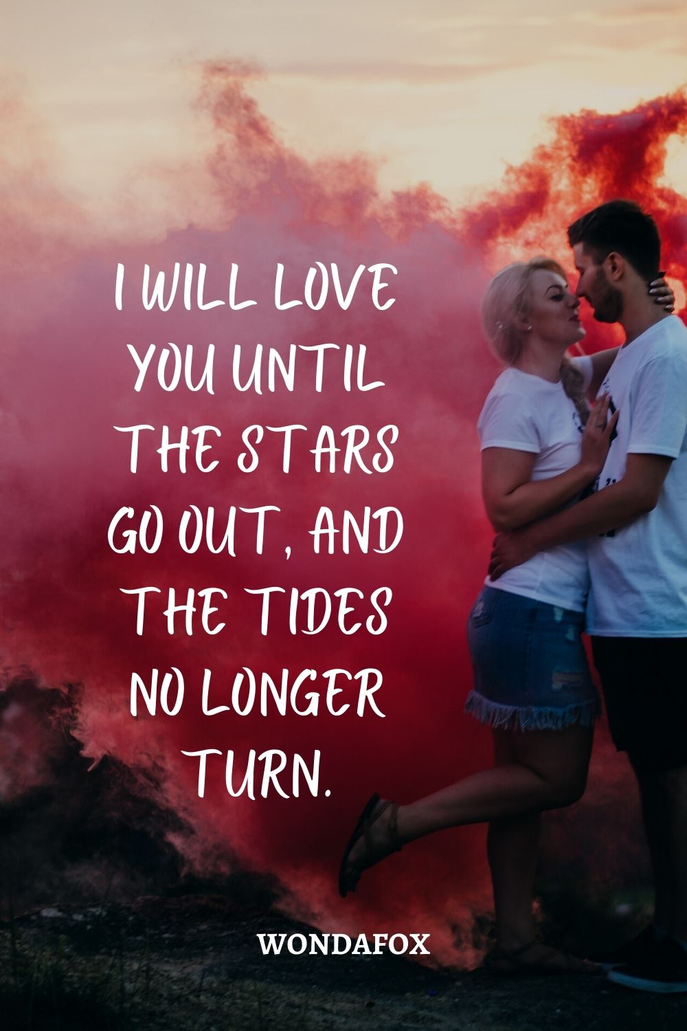 I will love you until the stars go out, and the tides no longer turn.