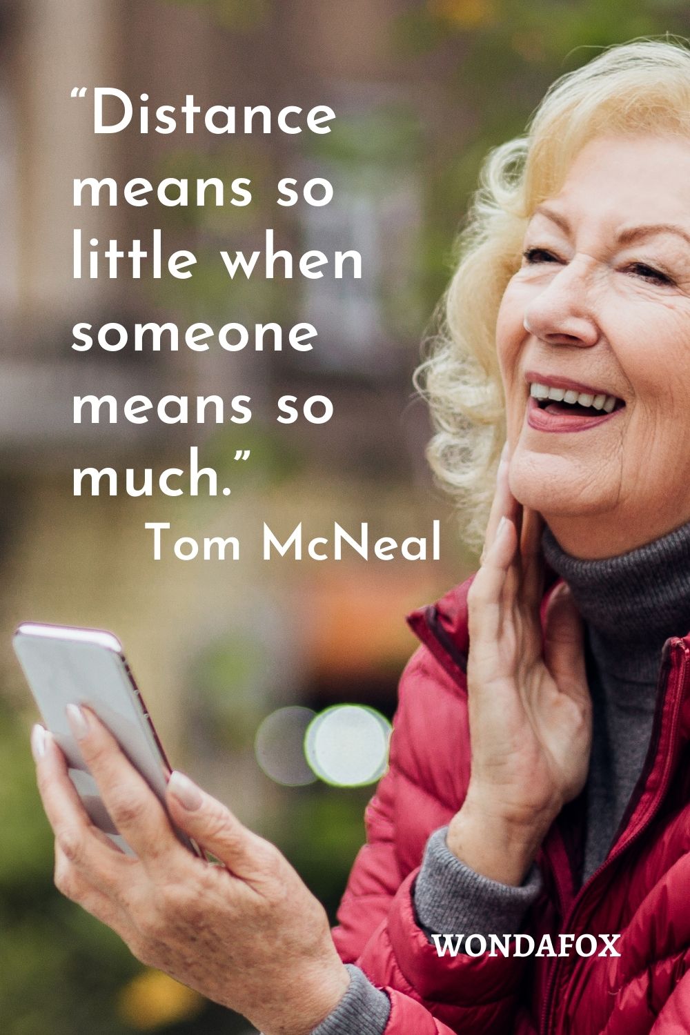 “Distance means so little when someone means so much.”
Tom McNeal