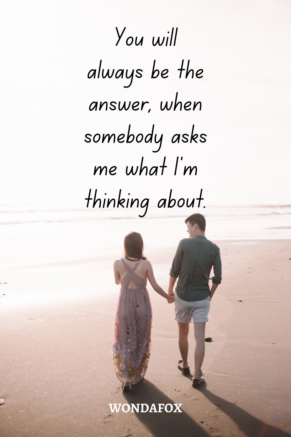 You will always be the answer, when somebody asks me what I’m thinking about.