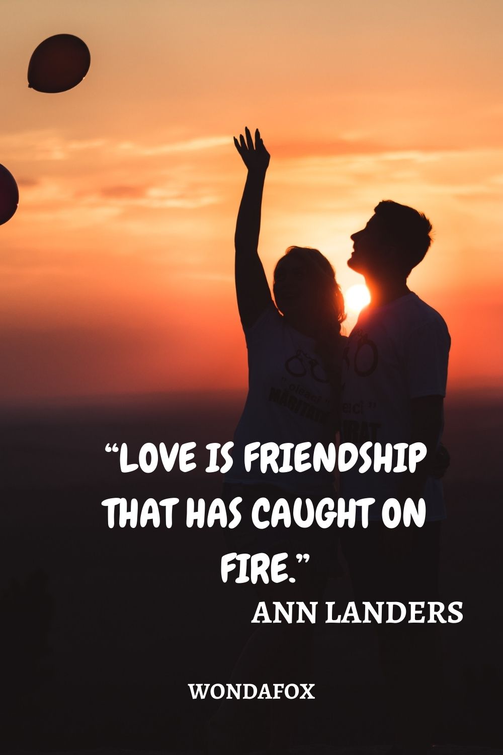 “Love is friendship that has caught on fire.”
Ann Landers