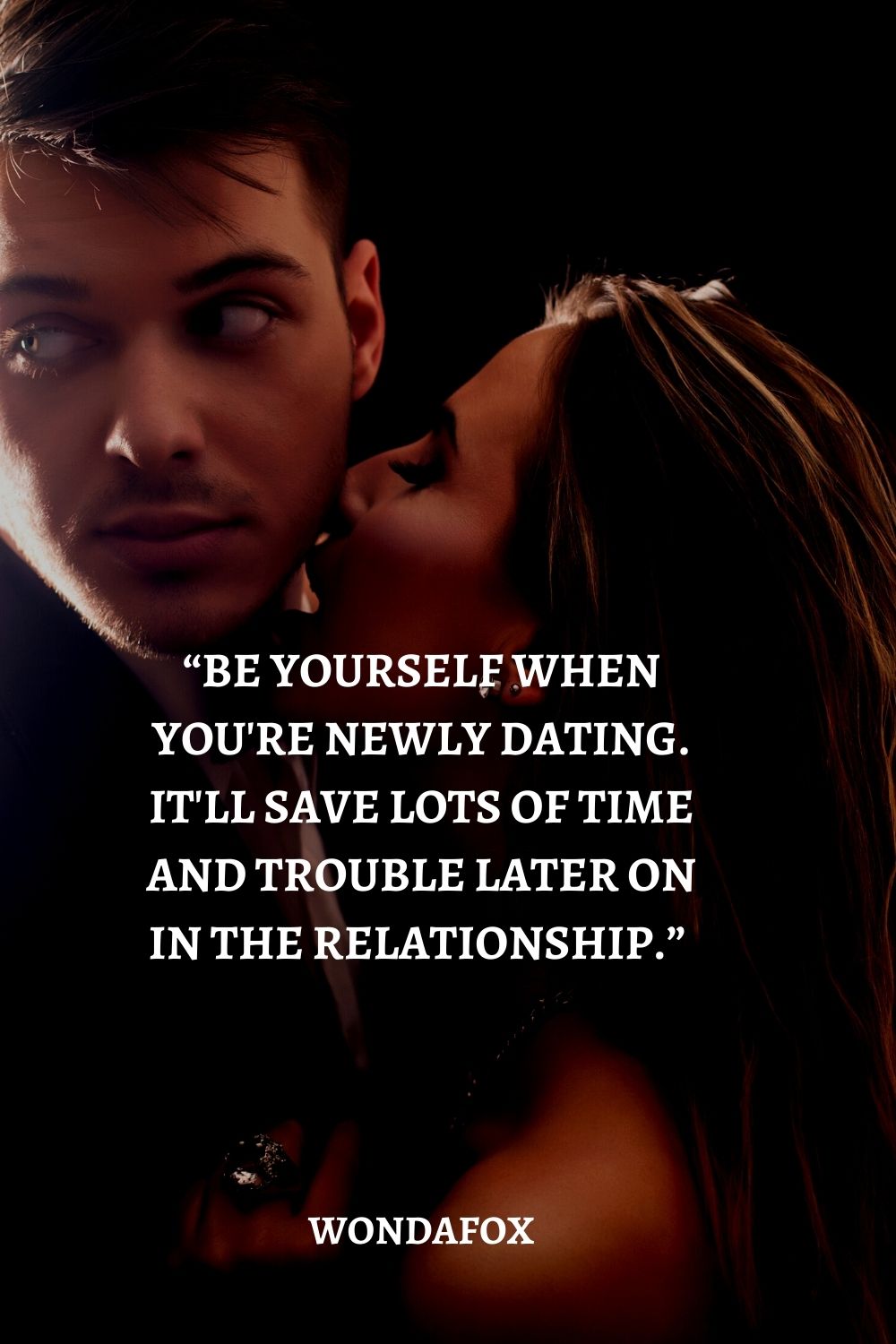 “Be yourself when you're newly dating. It'll save lots of time and trouble later on in the relationship.” 