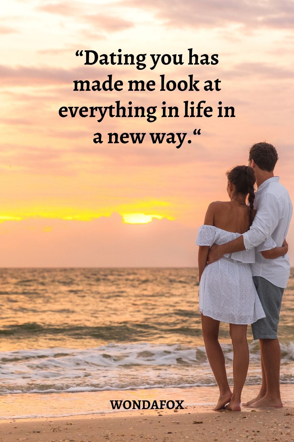 “Dating you has made me look at everything in life in a new way.“