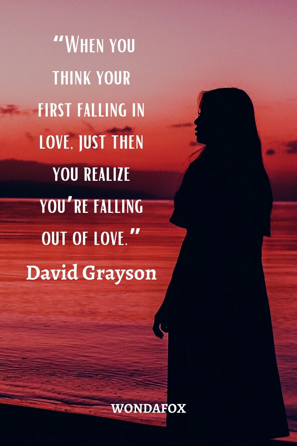 “When you think your first falling in love, just then you realize you’re falling out of love.”
David Grayson
