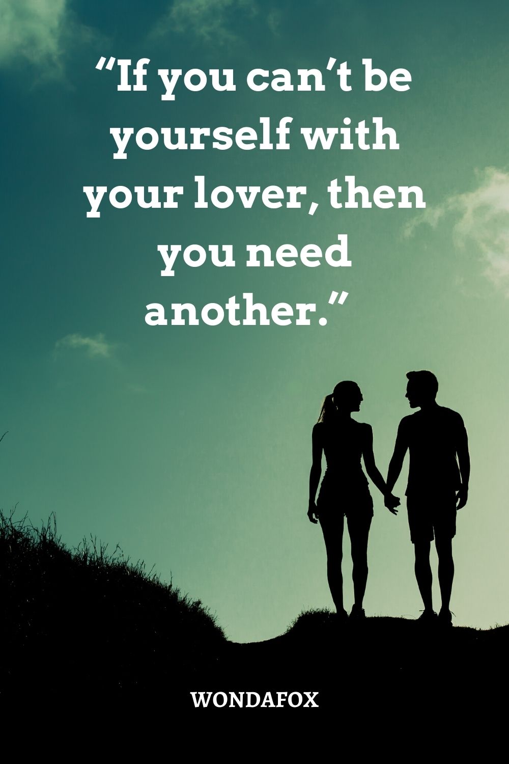 “If you can’t be yourself with your lover, then you need another.”  