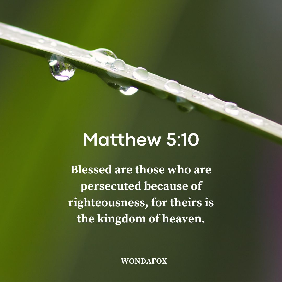 Matthew 5:10
Blessed are those who are persecuted because of righteousness, for theirs is the kingdom of heaven.