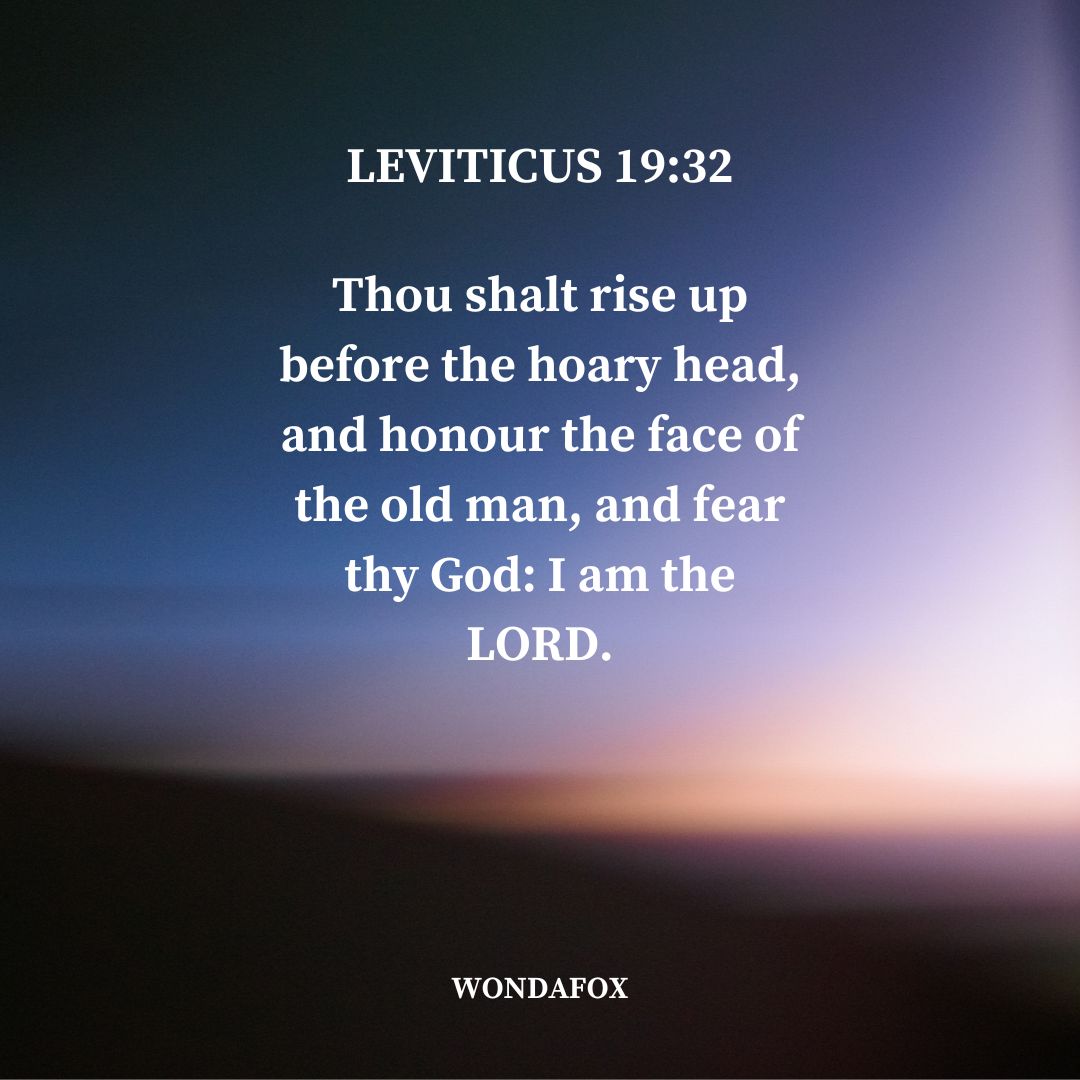 Leviticus 19:32
Thou shalt rise up before the hoary head, and honour the face of the old man, and fear thy God: I am the LORD.