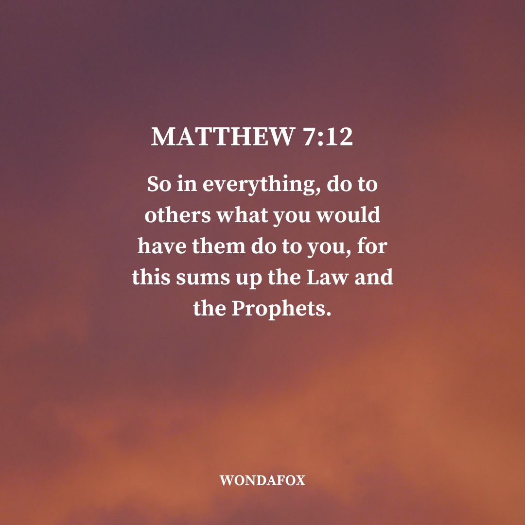 Matthew 7:12
So in everything, do to others what you would have them do to you, for this sums up the Law and the Prophets.