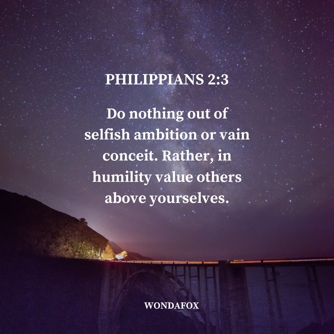Philippians 2:3
Do nothing out of selfish ambition or vain conceit. Rather, in humility value others above yourselves.