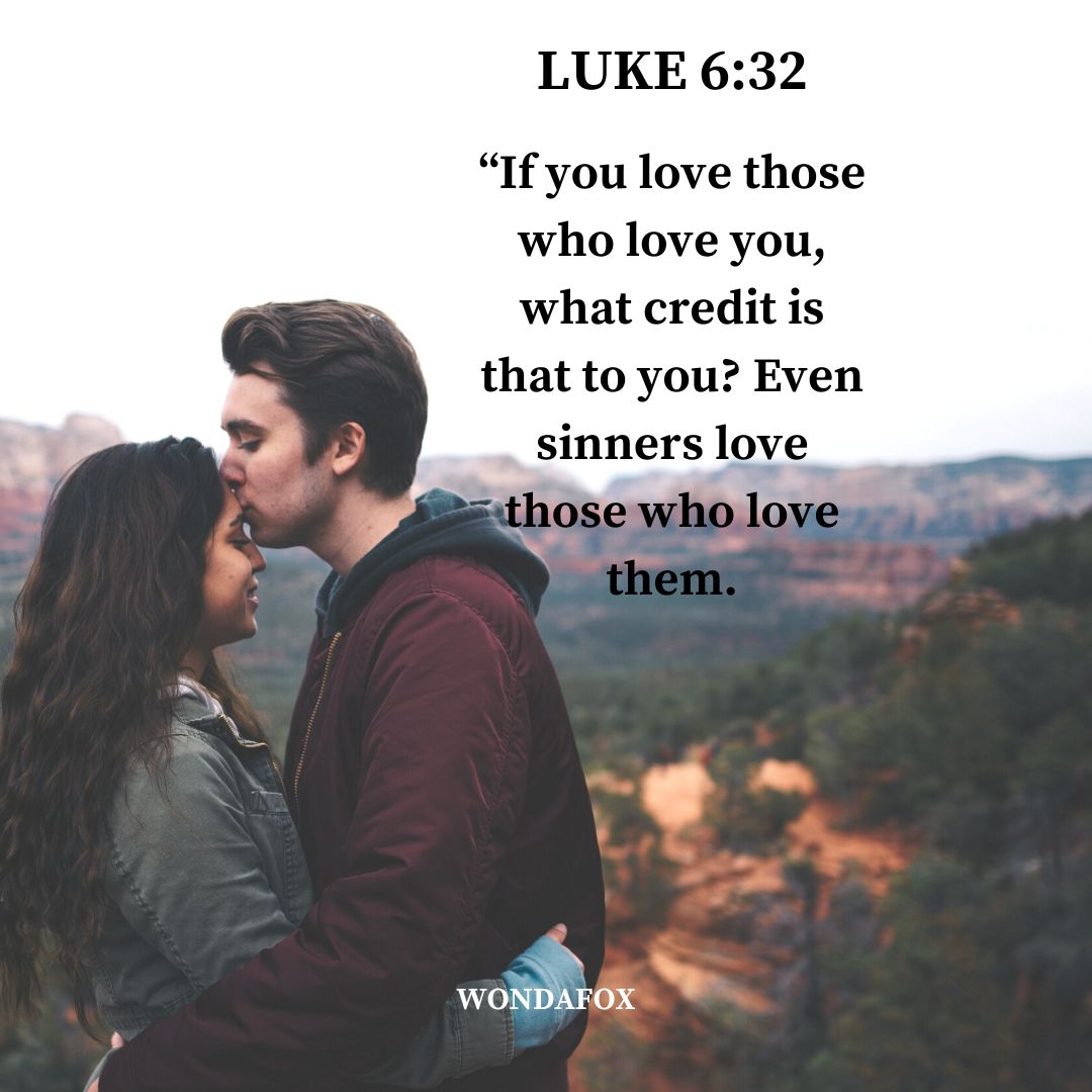 Luke 6:32
“If you love those who love you, what credit is that to you? Even sinners love those who love them