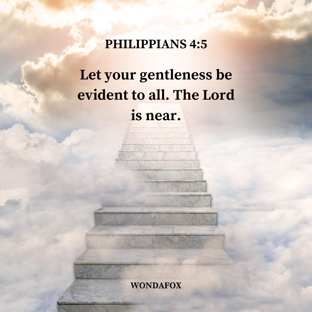 Philippians 4:5
Let your gentleness be evident to all. The Lord is near.