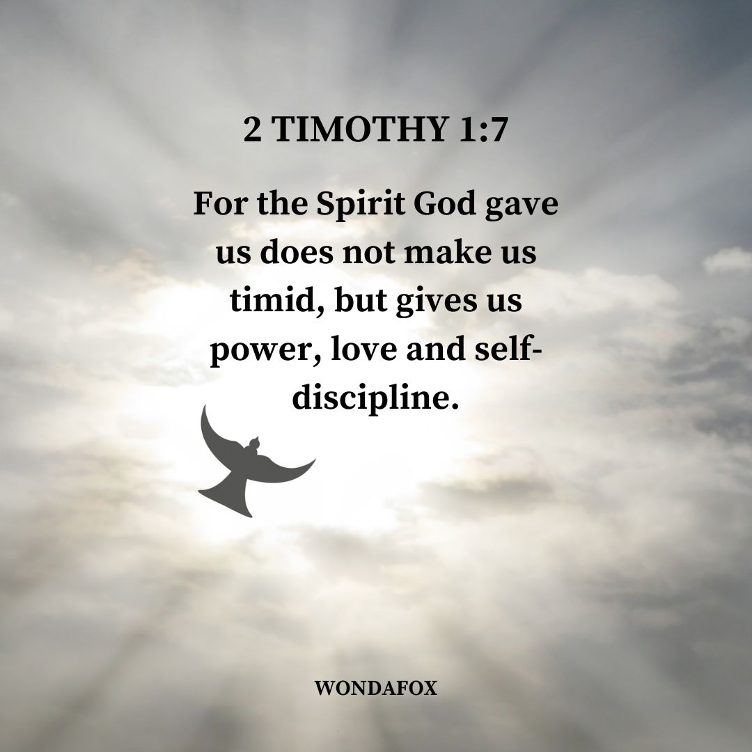 2 Timothy 1:7
For the Spirit God gave us does not make us timid, but gives us power, love and self-discipline.
