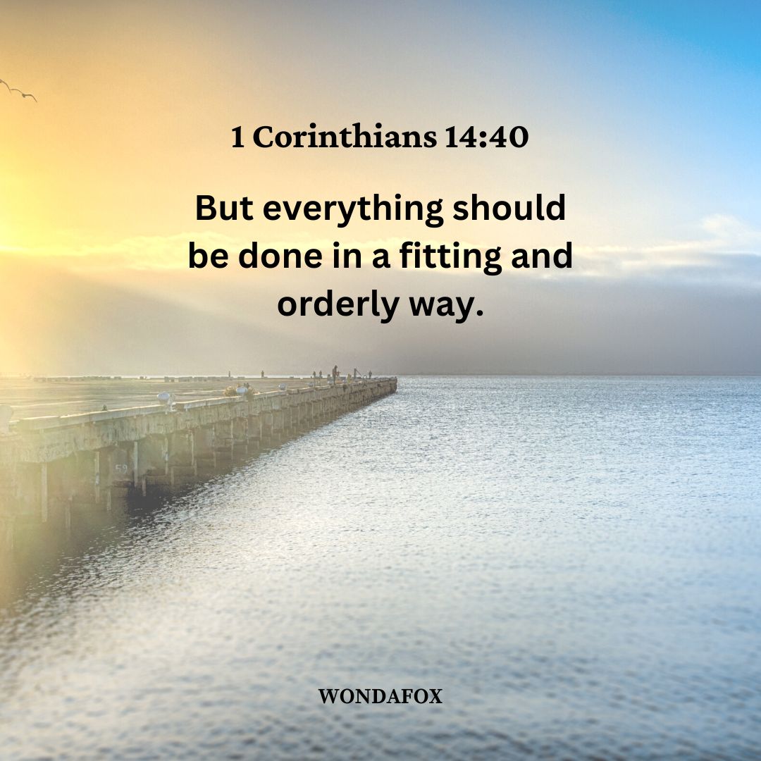 1 Corinthians 14:40
But everything should be done in a fitting and orderly way.