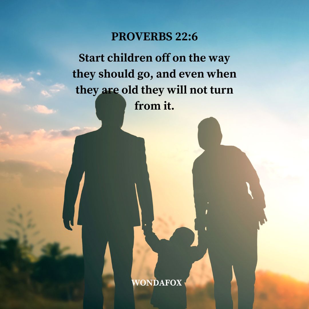 Proverbs 22:6
Start children off on the way they should go, and even when they are old they will not turn from it.