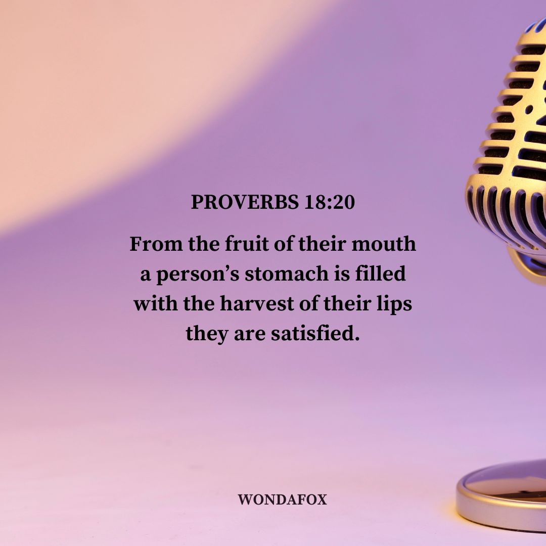 Proverbs 18:20
From the fruit of their mouth a person’s stomach is filled with the harvest of their lips they are satisfied