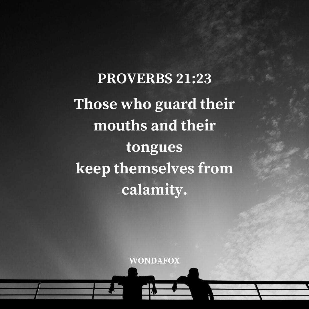 Proverbs 21:23
Those who guard their mouths and their tongues
keep themselves from calamity.