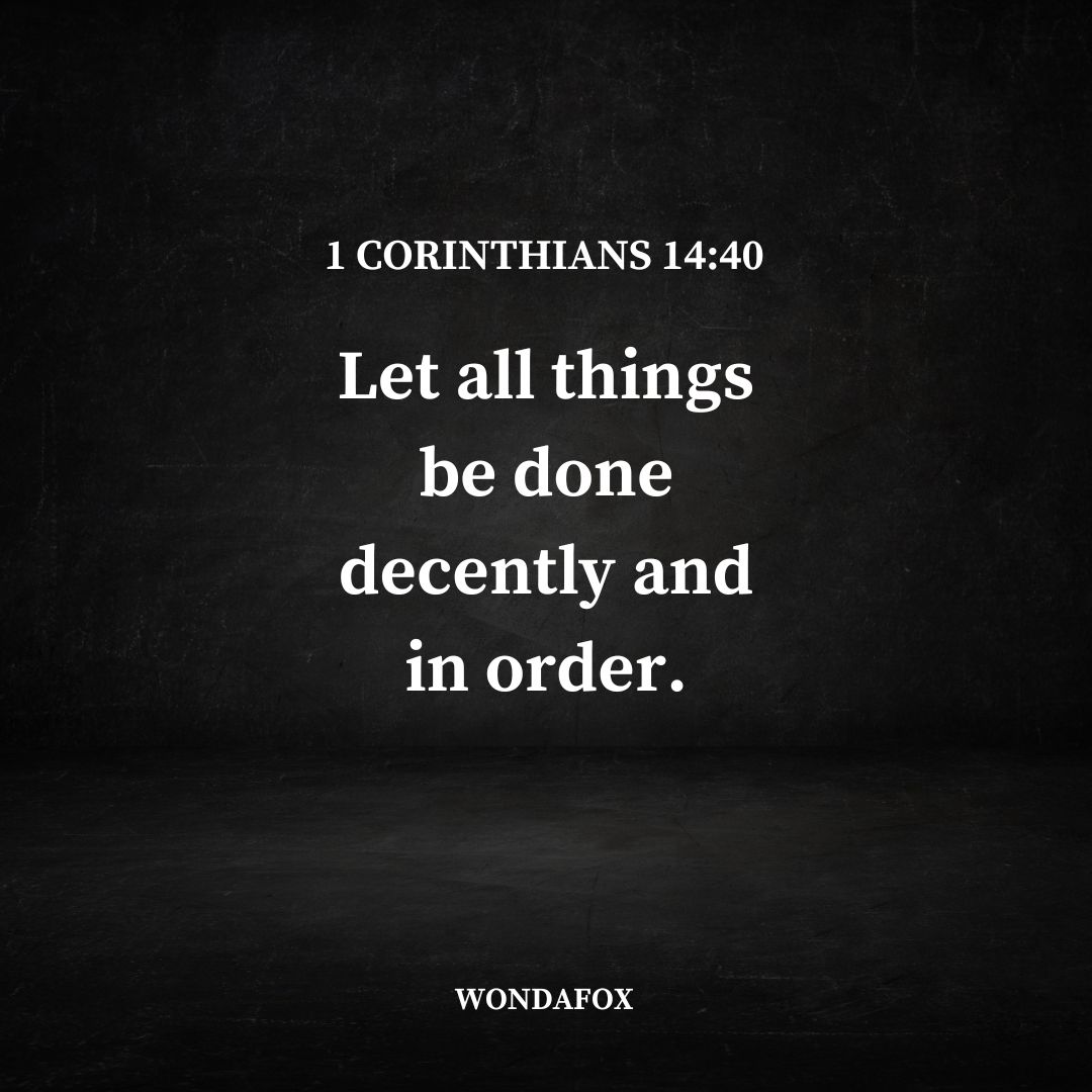 1 Corinthians 14:40
Let all things be done decently and in order.