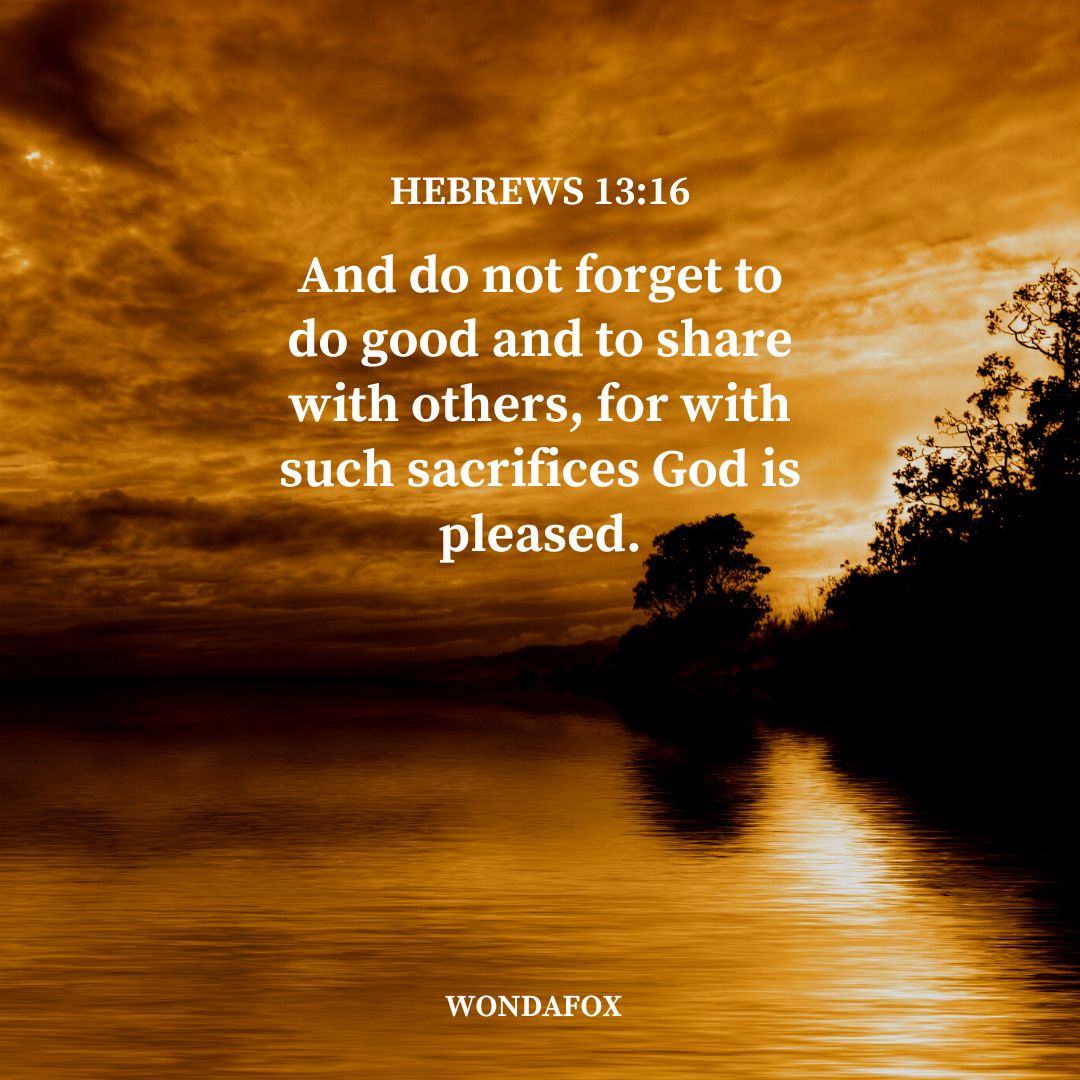 Hebrews 13:16
And do not forget to do good and to share with others, for with such sacrifices God is pleased.