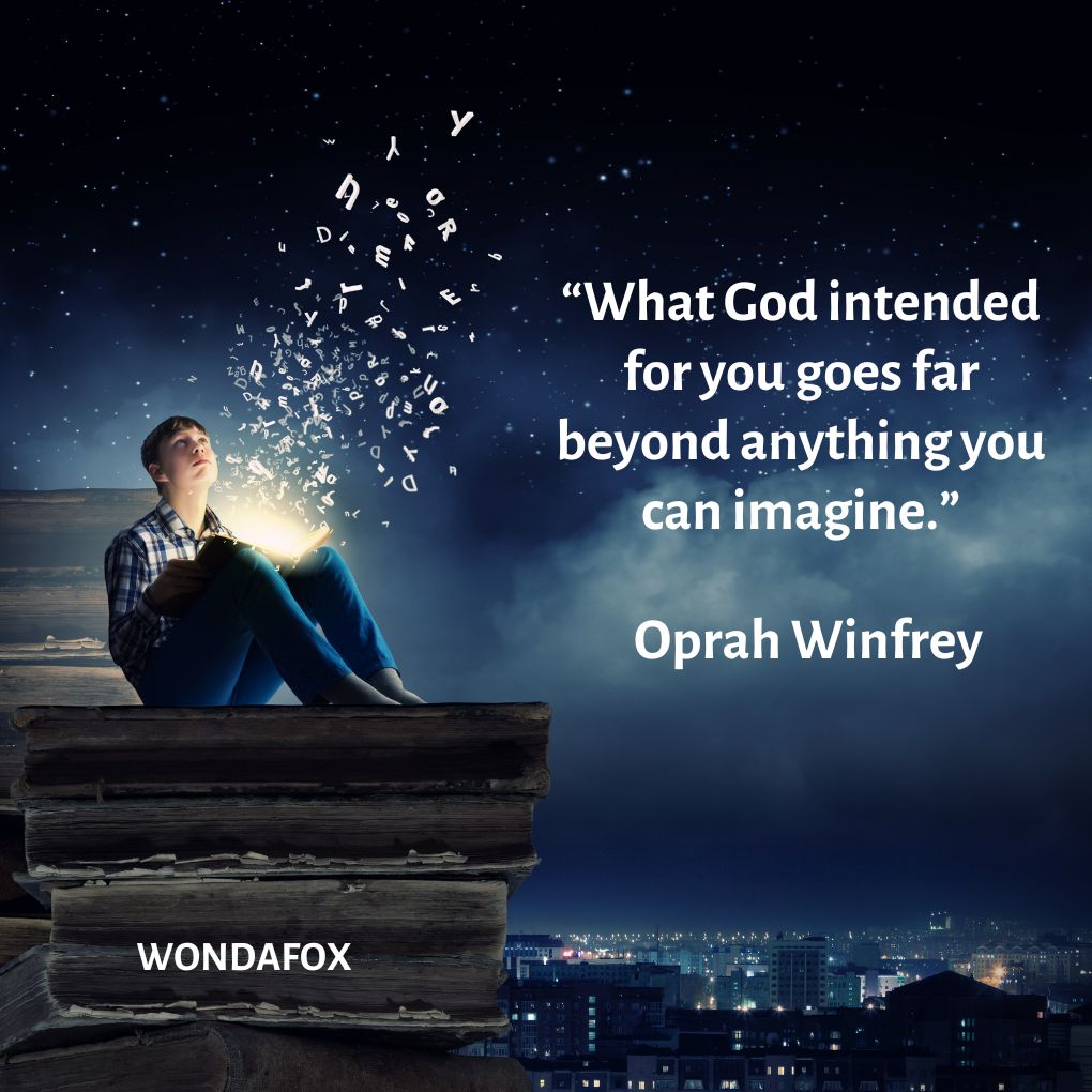 “What God intended for you goes far beyond anything you can imagine.”
Oprah Winfrey