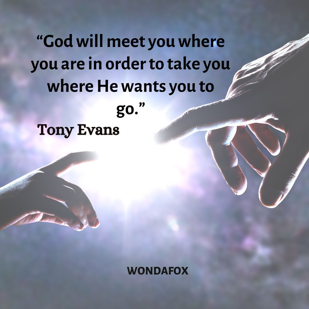 “God will meet you where you are in order to take you where He wants you to go.”
Tony Evans
