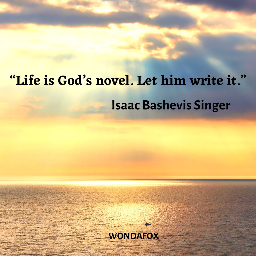 “Life is God’s novel. Let him write it.”
Isaac Bashevis Singer