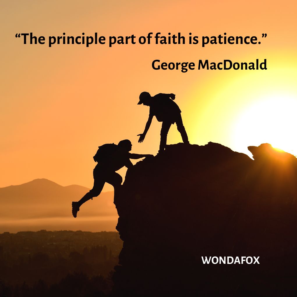 “The principle part of faith is patience.”
George MacDonald