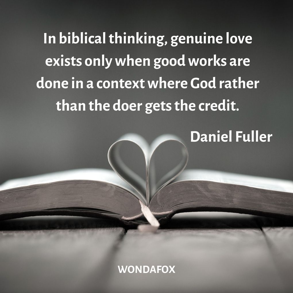 In biblical thinking, genuine love exists only when good works are done in a context where God rather than the doer gets the credit.
Daniel Fuller