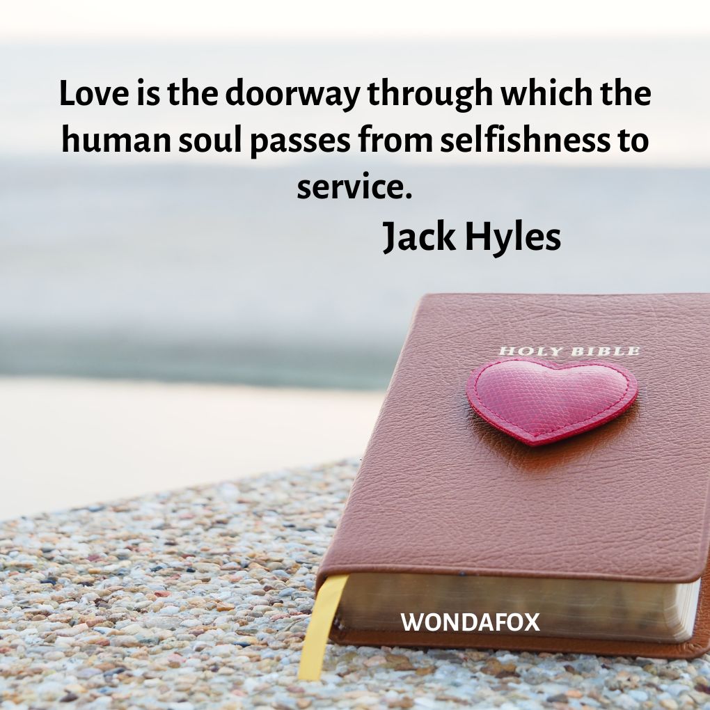 Love is the doorway through which the human soul passes from selfishness to service.
Jack Hyles