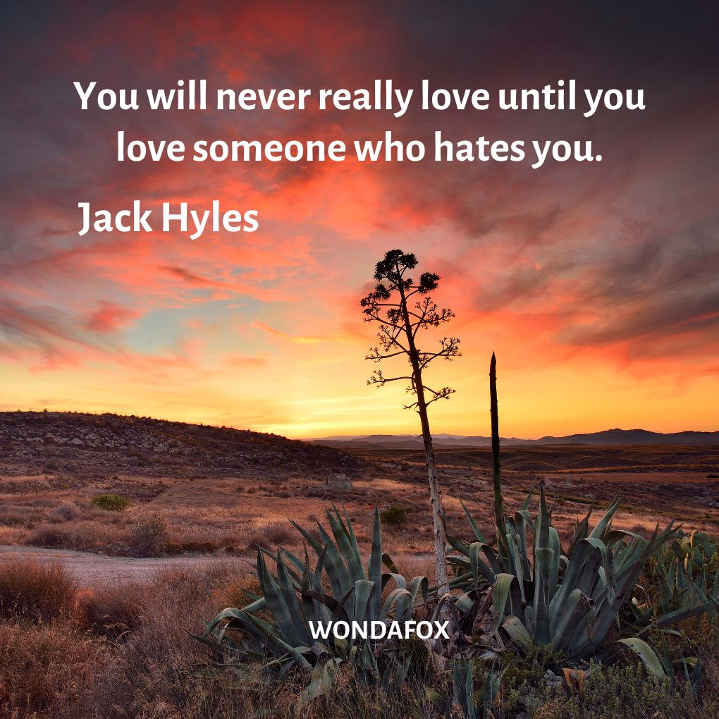 You will never really love until you love someone who hates you.
Jack Hyles