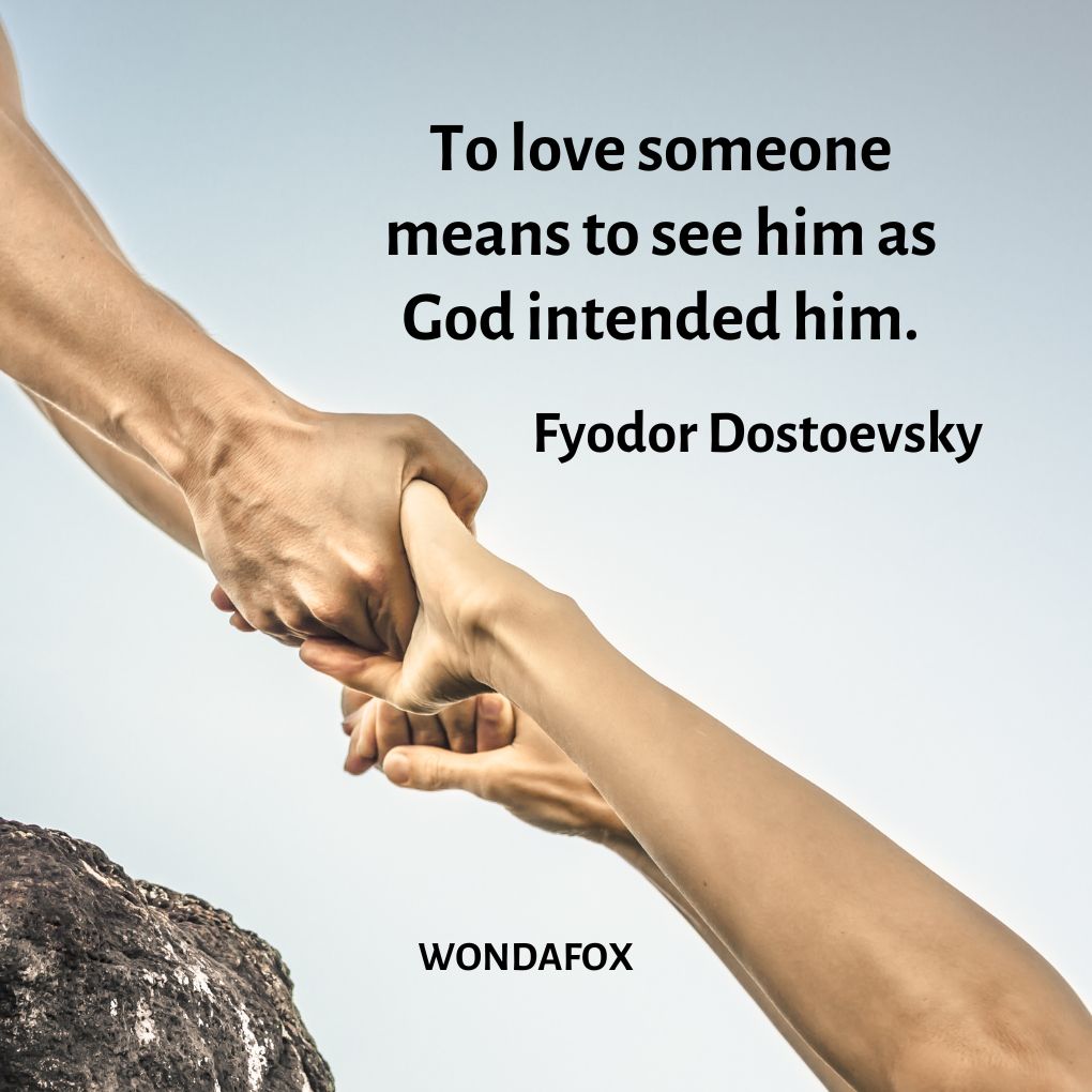 To love someone means to see him as God intended him.
Fyodor Dostoevsky