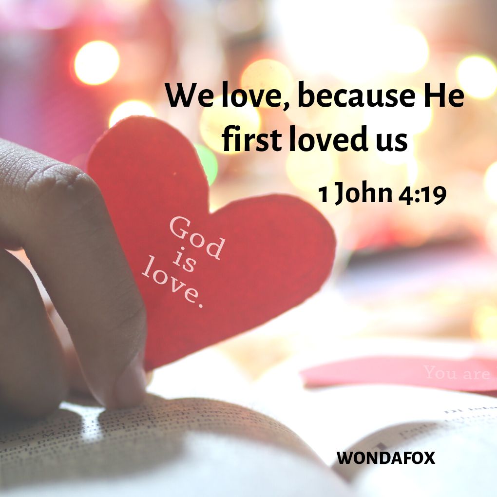 "We love, because He first loved us".
1 John 4:19