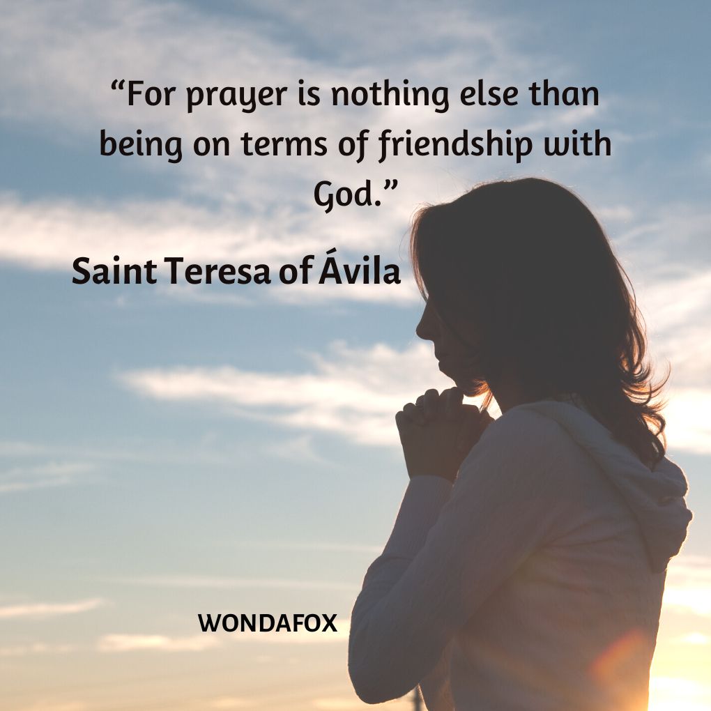 “For prayer is nothing else than being on terms of friendship with God.”
Saint Teresa of Ávila
